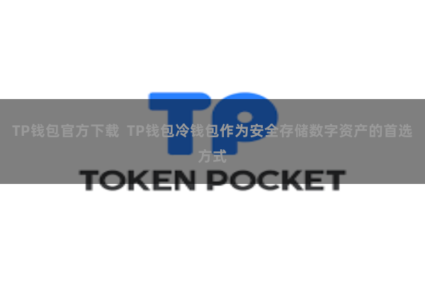 TP钱包官方下载 TP钱包冷钱包作为安全存储数字资产的首选方式