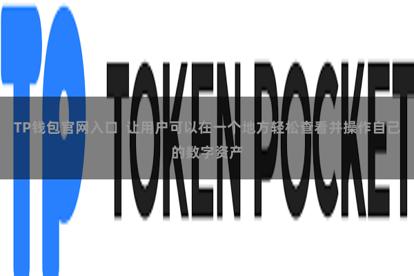 TP钱包官网入口  让用户可以在一个地方轻松查看并操作自己的数字资产